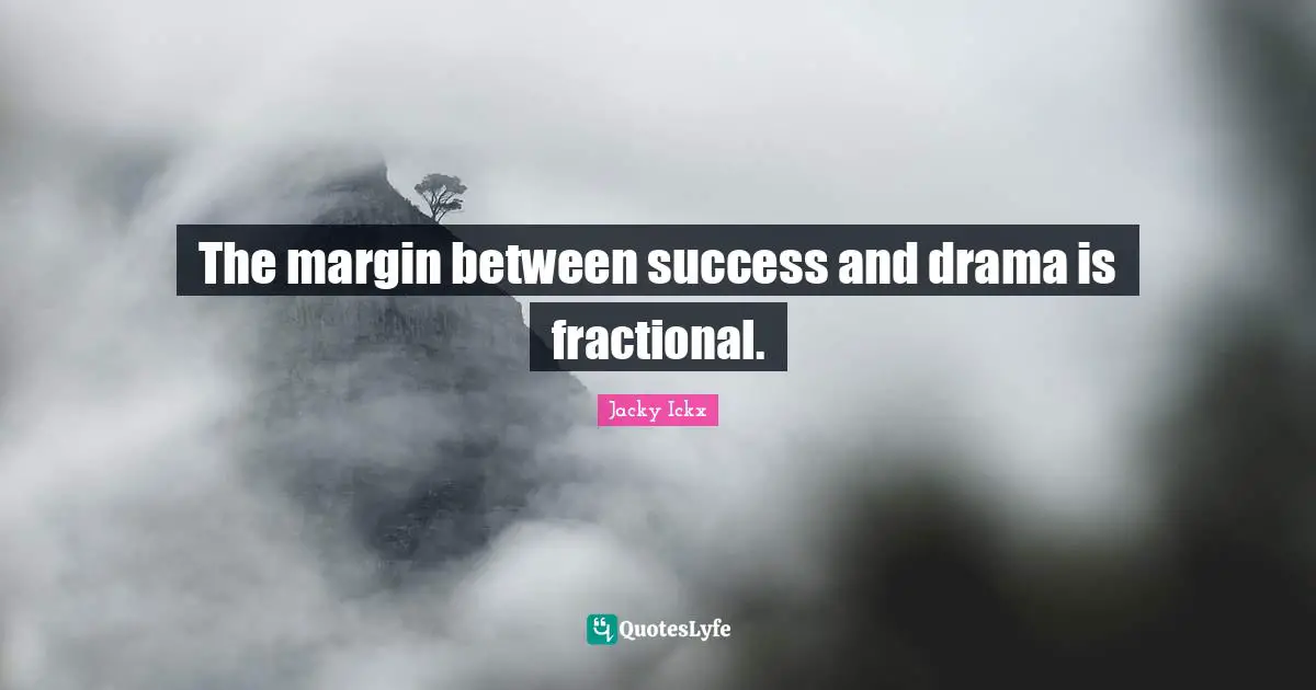 The margin between success and drama is fractional.