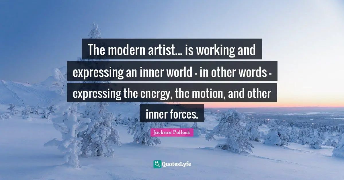 Inner World Quotes: "The modern artist... is working and expressing an inner world - in other words - expressing the energy, the motion, and other inner forces."