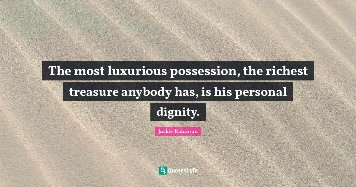 Luxurious Quotes: "The most luxurious possession, the richest treasure anybody has, is his personal dignity."