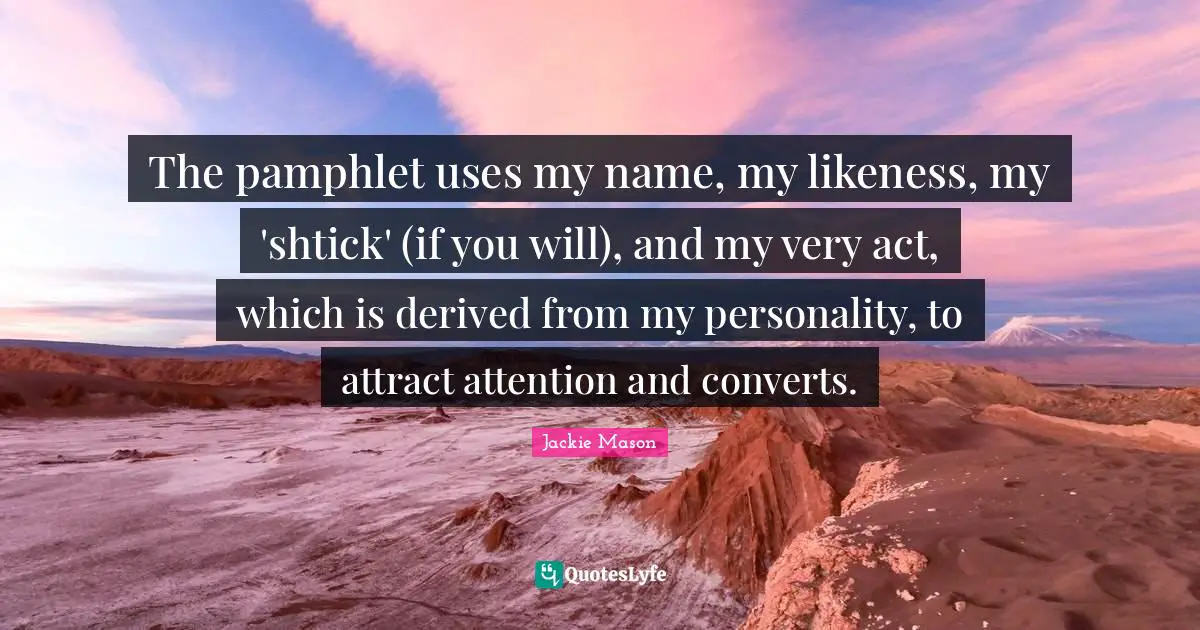 Jackie Mason Quotes: "The pamphlet uses my name, my likeness, my 'shtick' (if you will), and my very act, which is derived from my personality, to attract attention and converts."