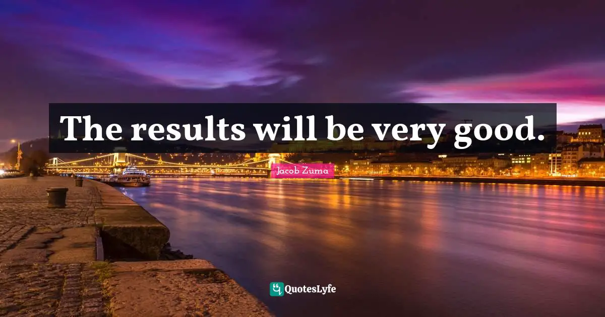 The results will be very good.