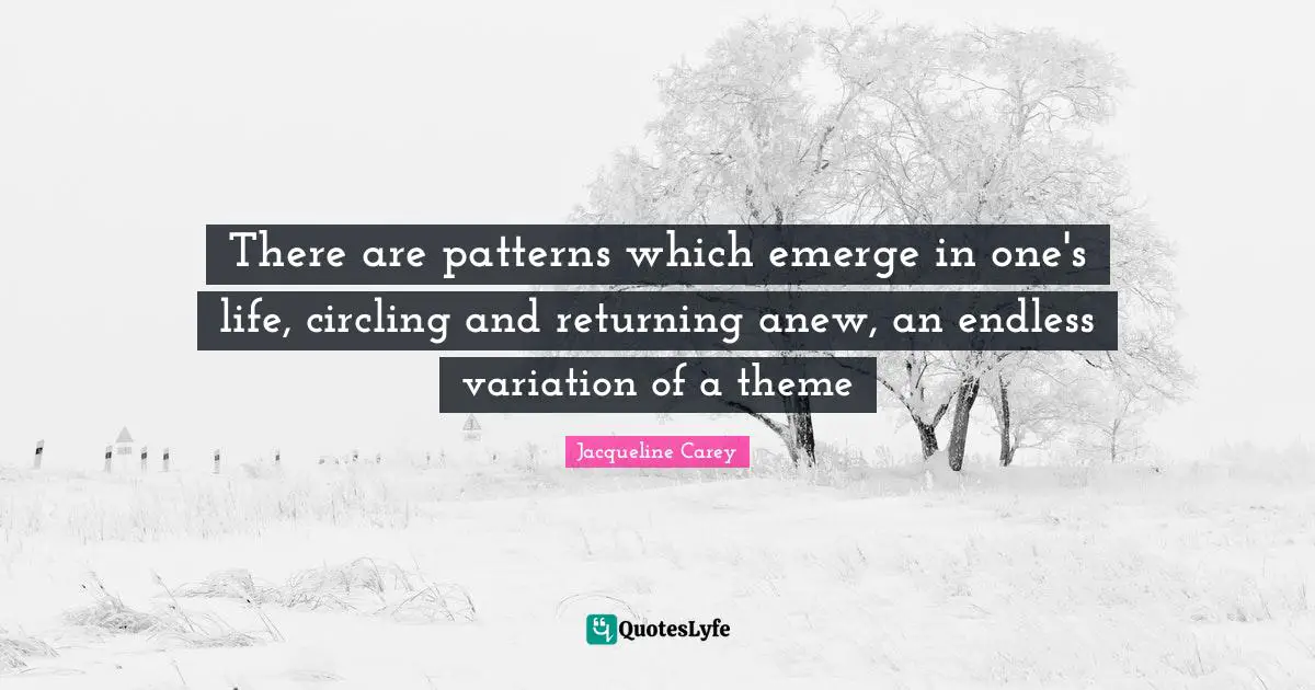 Jacqueline Carey Quotes: "There are patterns which emerge in one's life, circling and returning anew, an endless variation of a theme"
