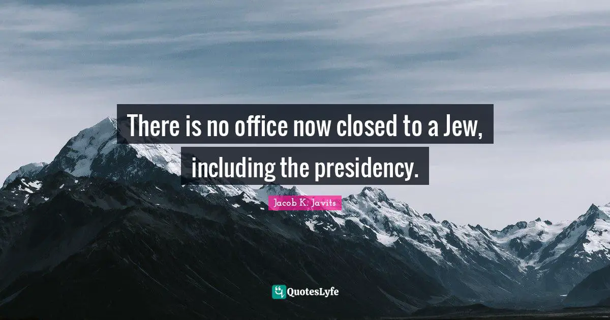 Jacob K. Javits Quotes: "There is no office now closed to a Jew, including the presidency."