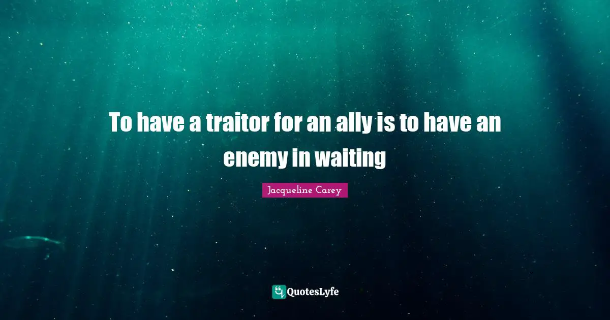 Jacqueline Carey Quotes: "To have a traitor for an ally is to have an enemy in waiting"