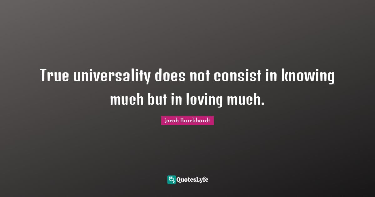 True universality does not consist in knowing much but in loving much.