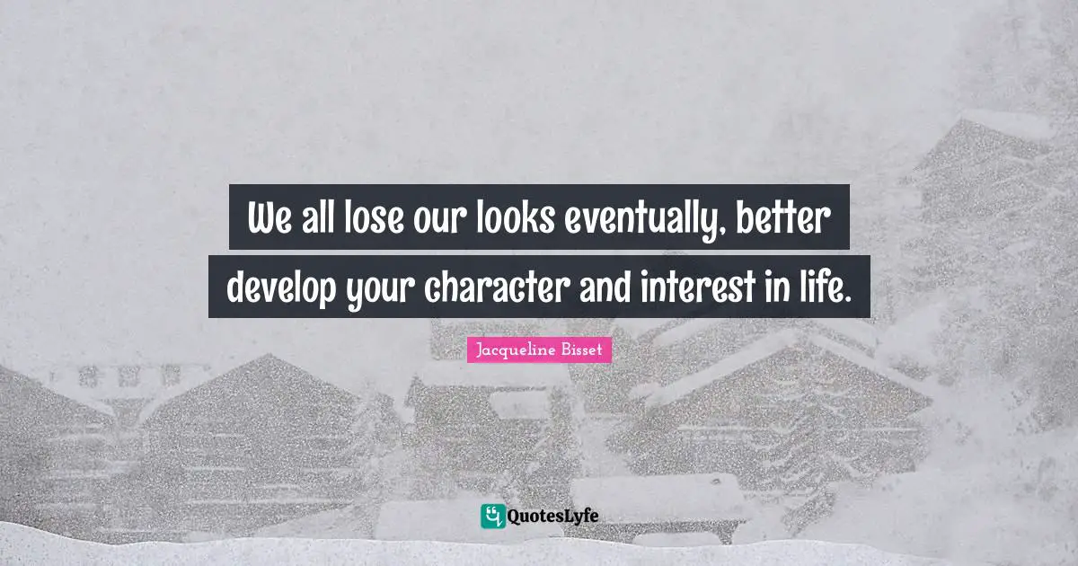 Jacqueline Bisset Quotes: "We all lose our looks eventually, better develop your character and interest in life."