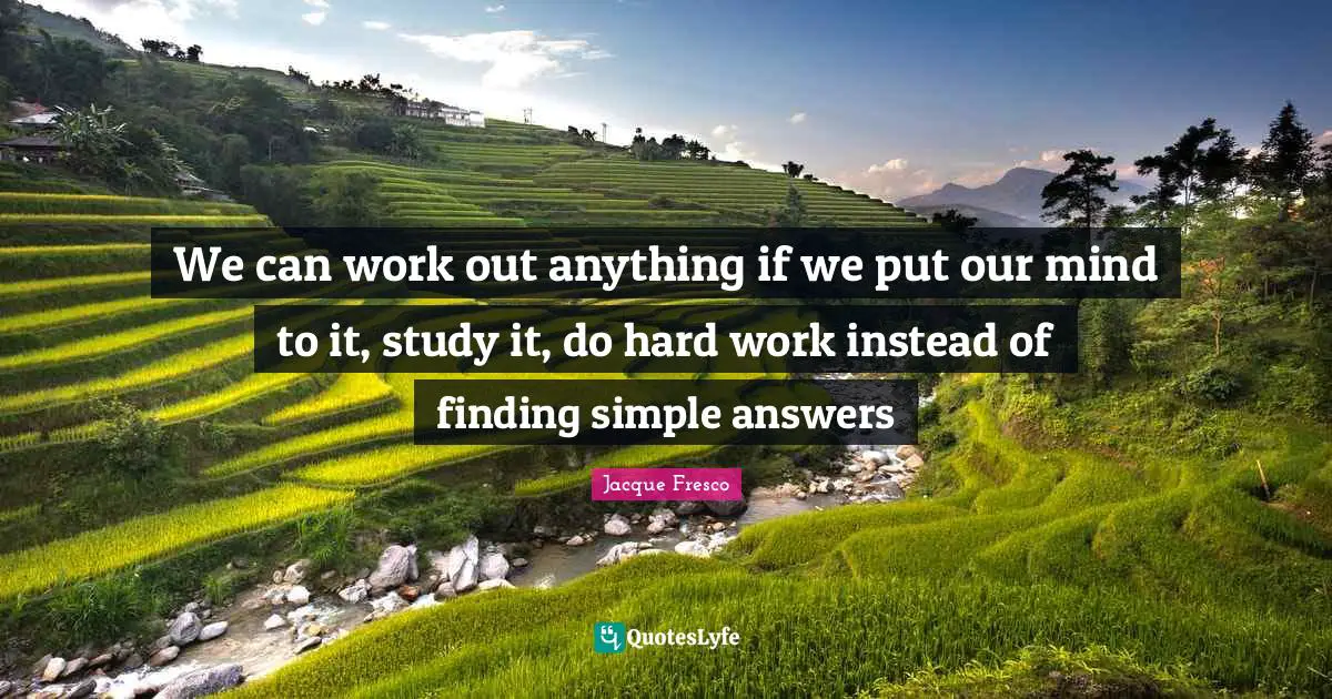 We can work out anything if we put our mind to it, study it, do hard work instead of finding simple answers