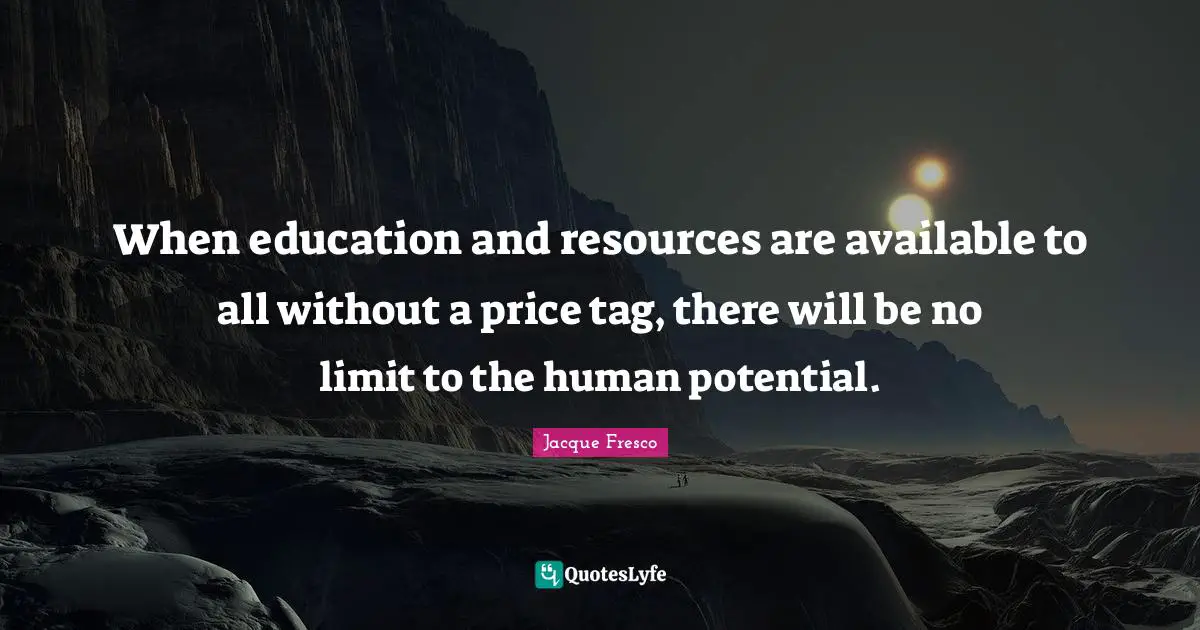 When education and resources are available to all without a price tag, there will be no limit to the human potential.
