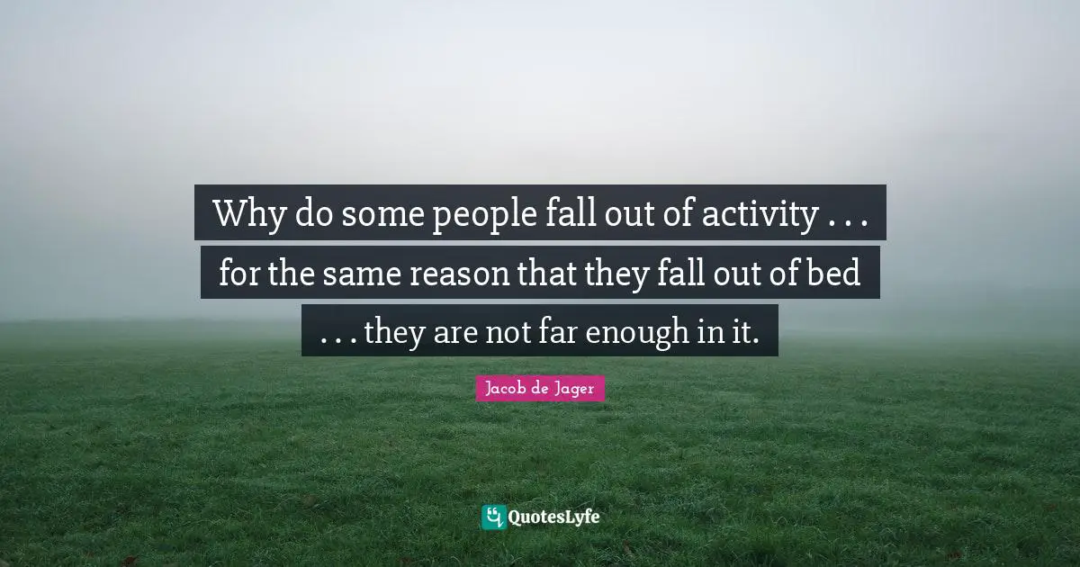 Why do some people fall out of activity . . . for the same reason that they fall out of bed . . . they are not far enough in it.