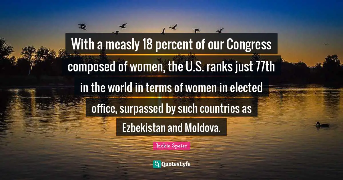 With a measly 18 percent of our Congress composed of women, the U.S. ranks just 77th in the world in terms of women in elected office, surpassed by such countries as Ezbekistan and Moldova.
