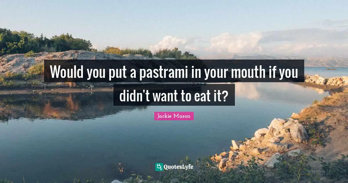 Jackie Mason Quotes: "Would you put a pastrami in your mouth if you didn't want to eat it?"