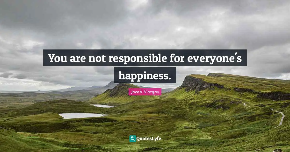 You are not responsible for everyone's happiness.