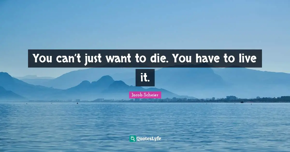 You can’t just want to die. You have to live it.