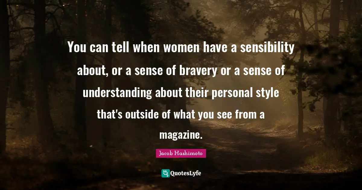 You can tell when women have a sensibility about, or a sense of bravery or a sense of understanding about their personal style that's outside of what you see from a magazine.