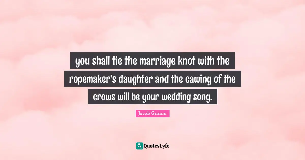 you shall tie the marriage knot with the ropemaker's daughter and the cawing of the crows will be your wedding song.