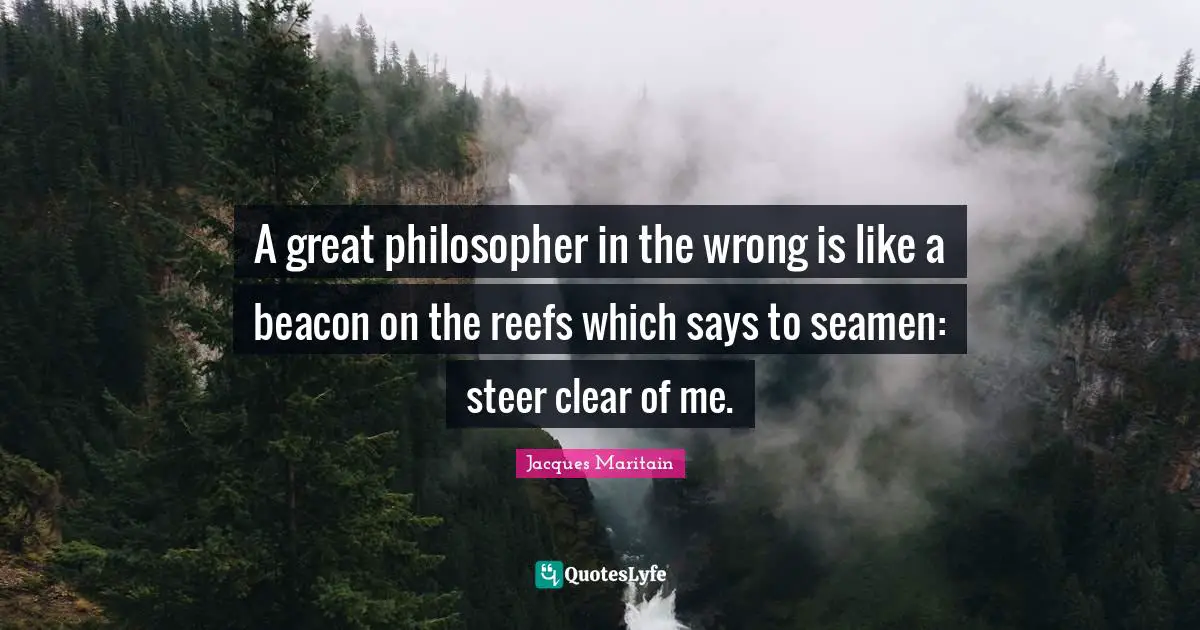 Jacques Maritain Quotes: "A great philosopher in the wrong is like a beacon on the reefs which says to seamen: steer clear of me."