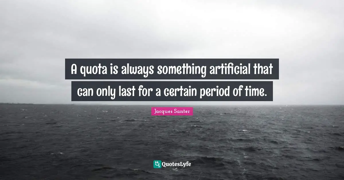 A quota is always something artificial that can only last for a certain period of time.