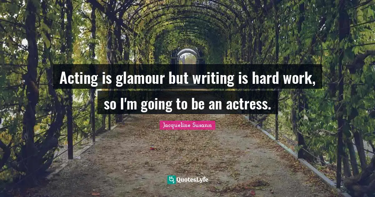 Acting is glamour but writing is hard work, so I'm going to be an actress.