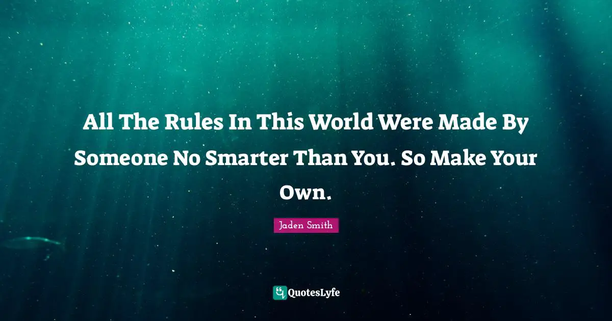 All The Rules In This World Were Made By Someone No Smarter Than You. So Make Your Own.