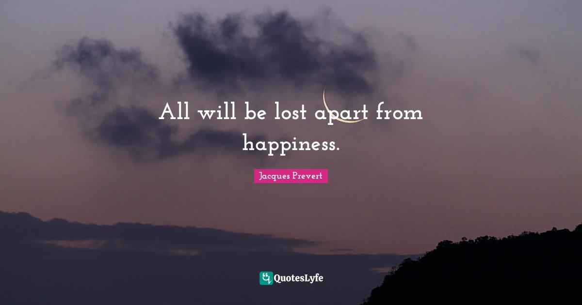 Jacques Prevert Quotes: "All will be lost apart from happiness."