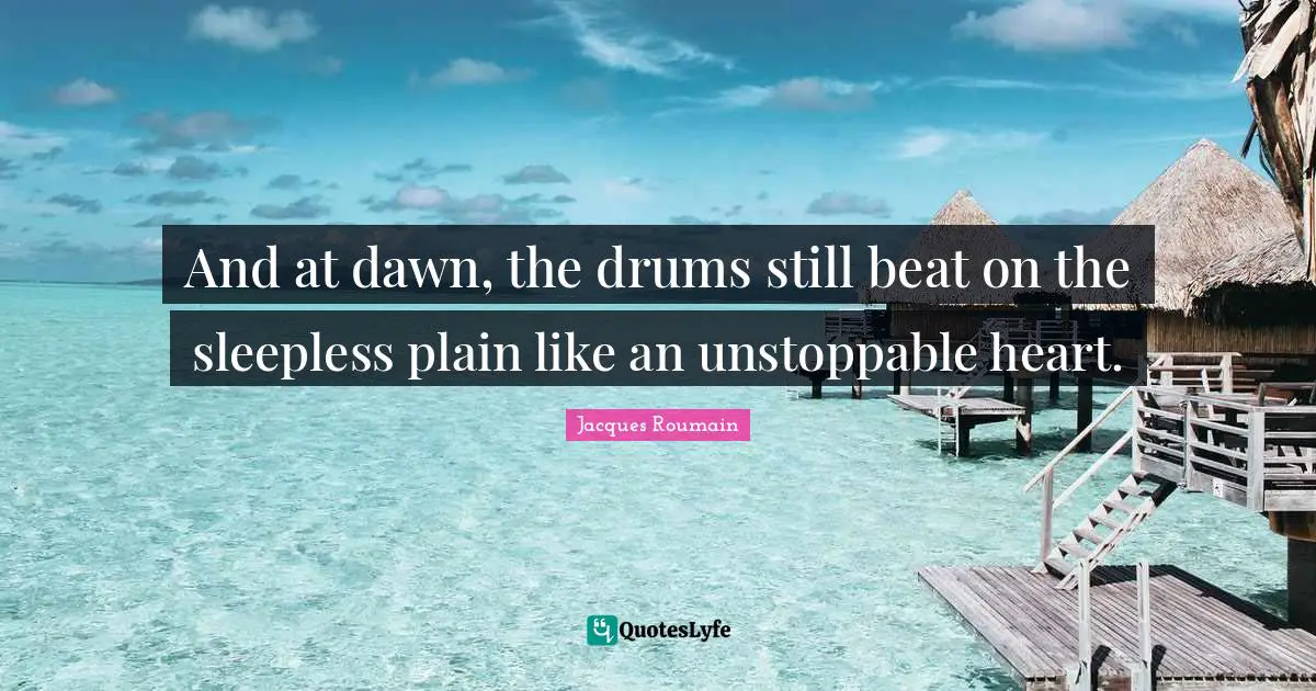 And at dawn, the drums still beat on the sleepless plain like an unstoppable heart.