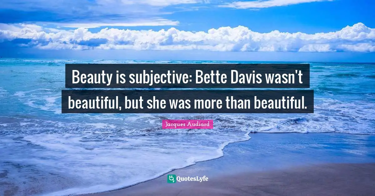 Beauty is subjective: Bette Davis wasn't beautiful, but she was more than beautiful.