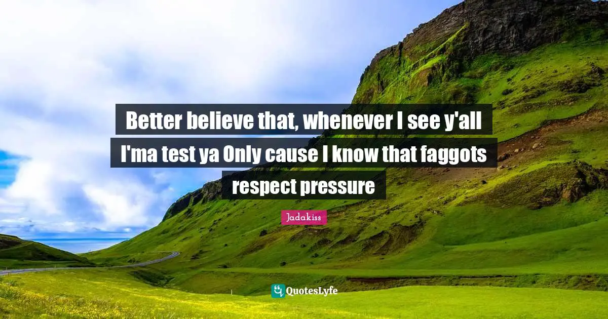 Pressure Quotes: "Better believe that, whenever I see y'all I'ma test ya Only cause I know that faggots respect pressure"