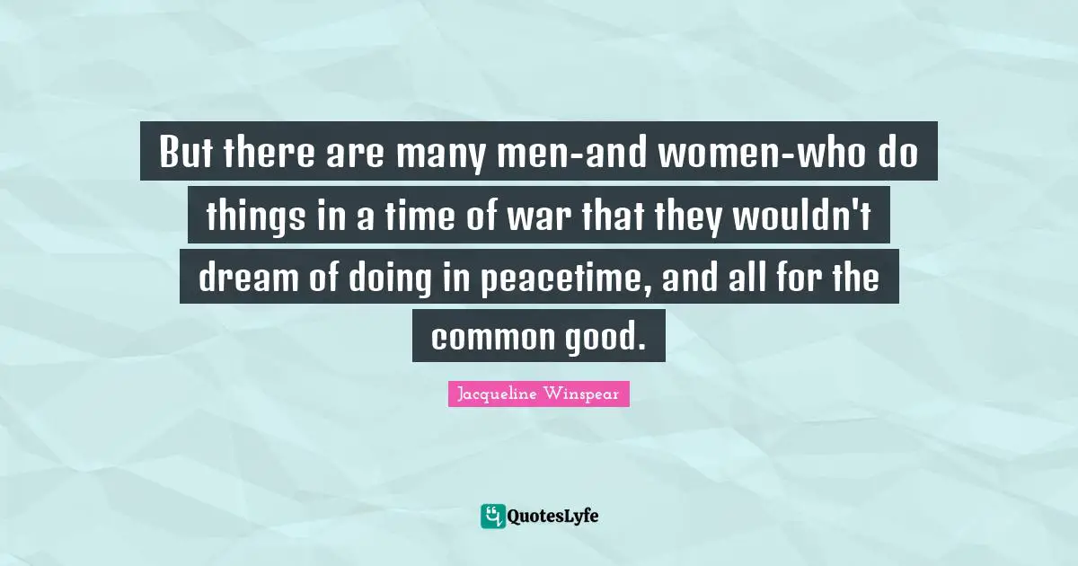 But there are many men-and women-who do things in a time of war that they wouldn't dream of doing in peacetime, and all for the common good.