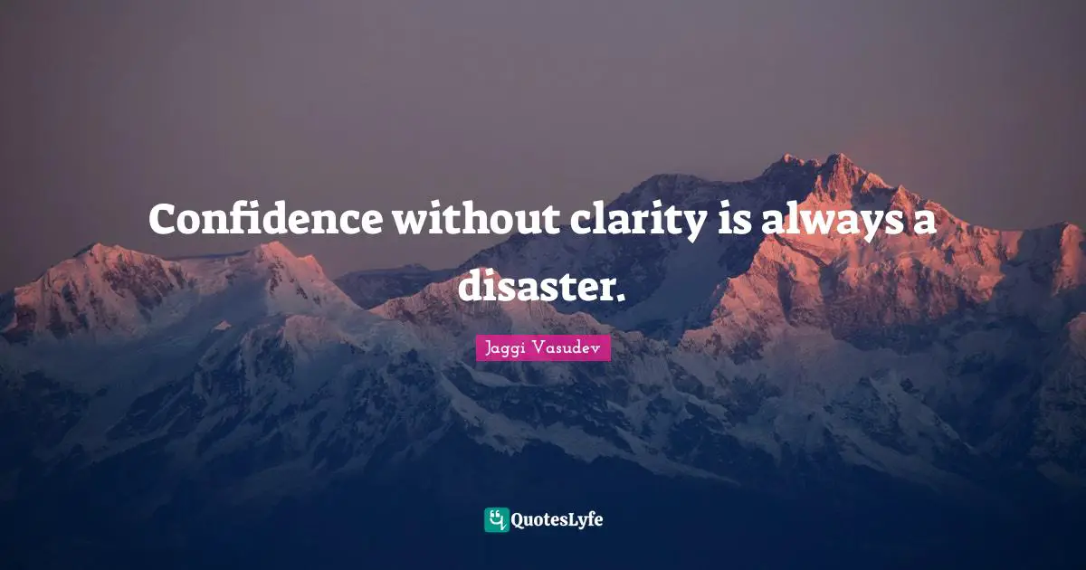 Confidence without clarity is always a disaster.