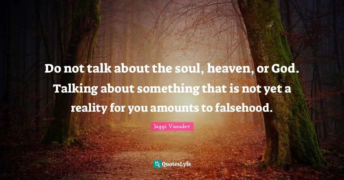 Do not talk about the soul, heaven, or God. Talking about something that is not yet a reality for you amounts to falsehood.