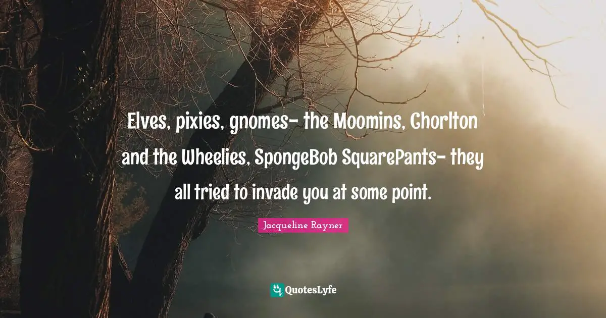 Elves, pixies, gnomes- the Moomins, Chorlton and the Wheelies, SpongeBob SquarePants- they all tried to invade you at some point.