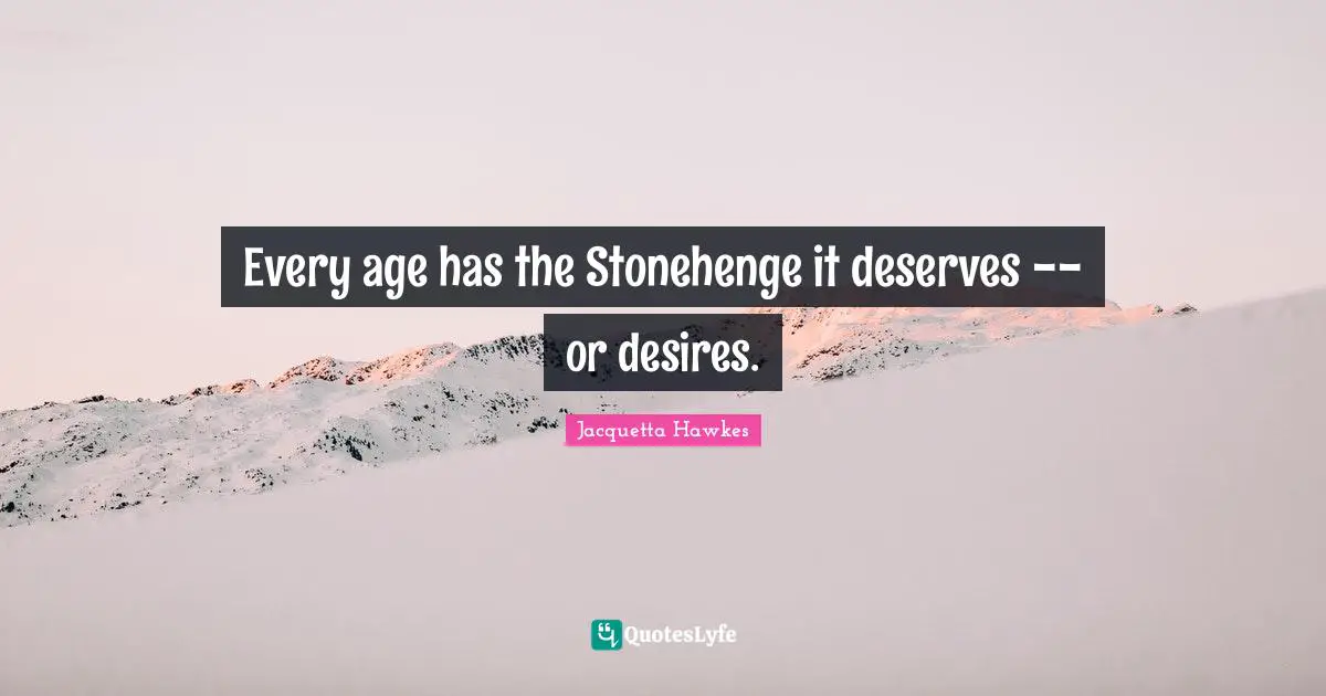 Age Quotes: "Every age has the Stonehenge it deserves -- or desires."