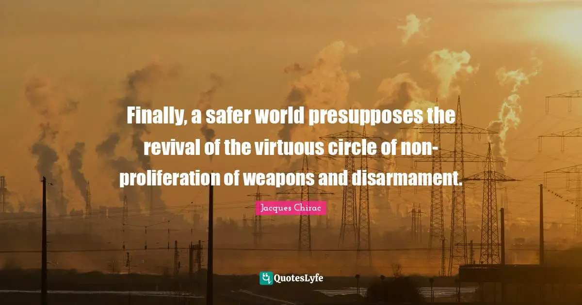Finally, a safer world presupposes the revival of the virtuous circle of non-proliferation of weapons and disarmament.