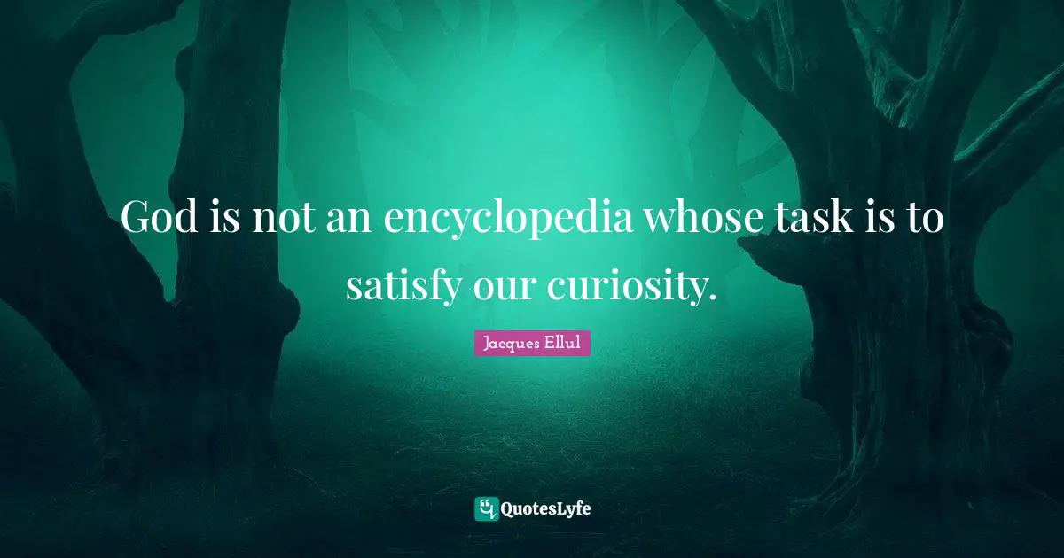 God is not an encyclopedia whose task is to satisfy our curiosity.