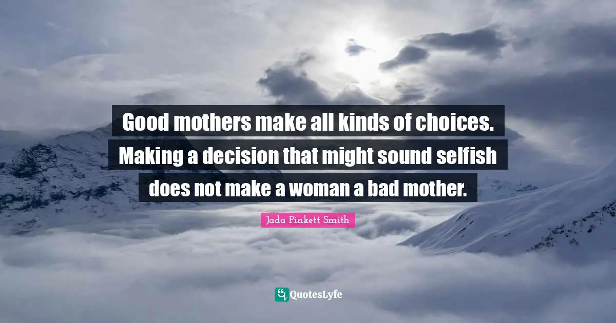 Good mothers make all kinds of choices. Making a decision that might sound selfish does not make a woman a bad mother.