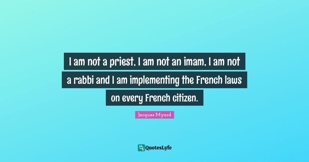 I am not a priest, I am not an imam, I am not a rabbi and I am implementing the French laws on every French citizen.