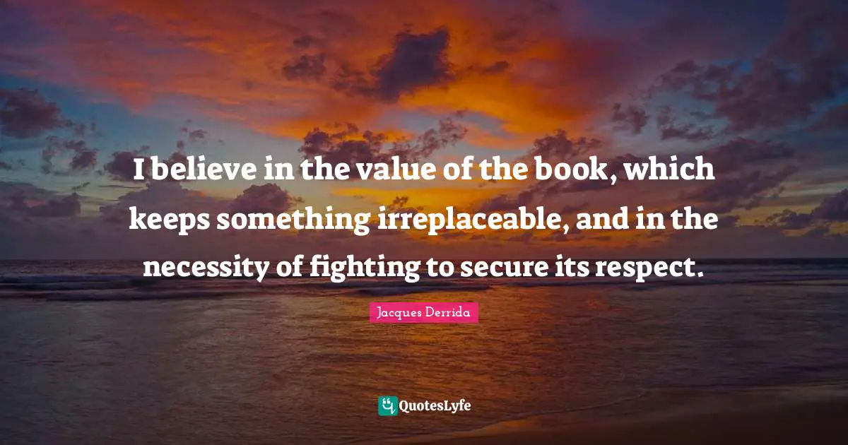 I believe in the value of the book, which keeps something irreplaceable, and in the necessity of fighting to secure its respect.