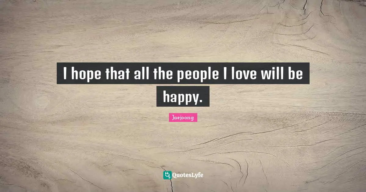Jaejoong Quotes: "I hope that all the people I love will be happy."