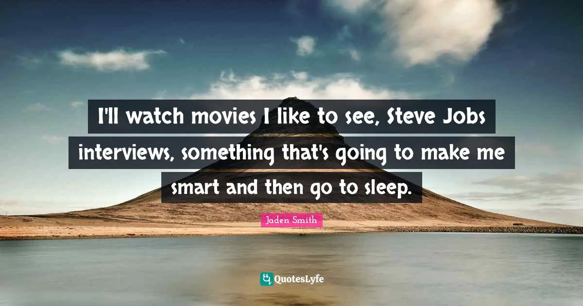 Interviews Quotes: "I'll watch movies I like to see, Steve Jobs interviews, something that's going to make me smart and then go to sleep."