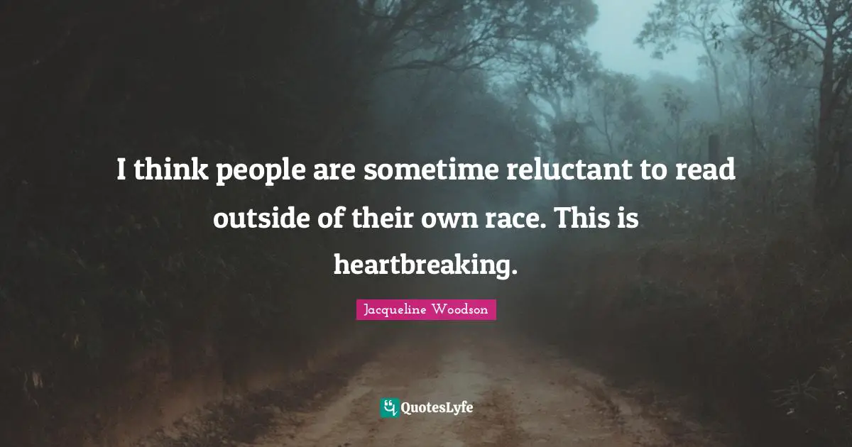 Heartbreaking Quotes: "I think people are sometime reluctant to read outside of their own race. This is heartbreaking."