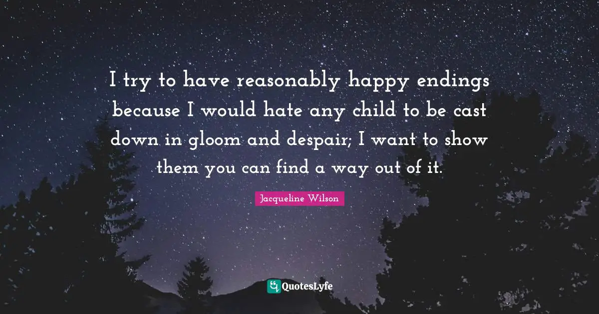 Despair Quotes: "I try to have reasonably happy endings because I would hate any child to be cast down in gloom and despair; I want to show them you can find a way out of it."