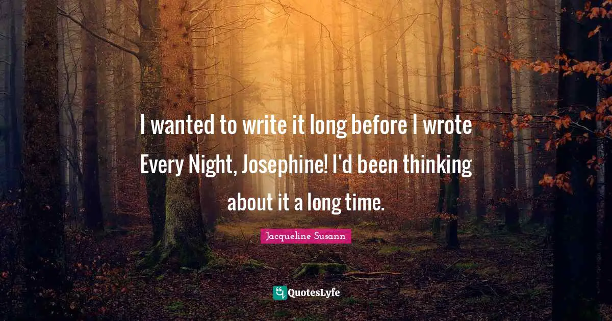 I wanted to write it long before I wrote Every Night, Josephine! I'd been thinking about it a long time.