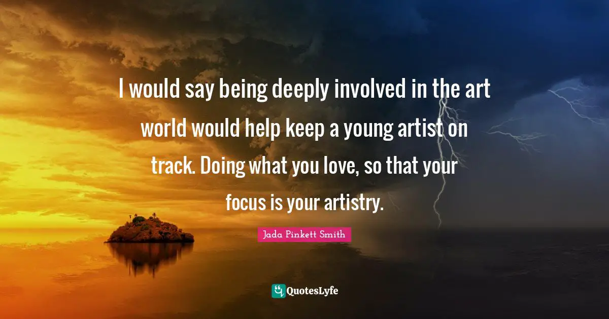 I would say being deeply involved in the art world would help keep a young artist on track. Doing what you love, so that your focus is your artistry.