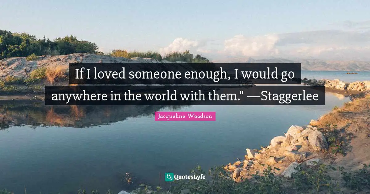 If I loved someone enough, I would go anywhere in the world with them." —Staggerlee