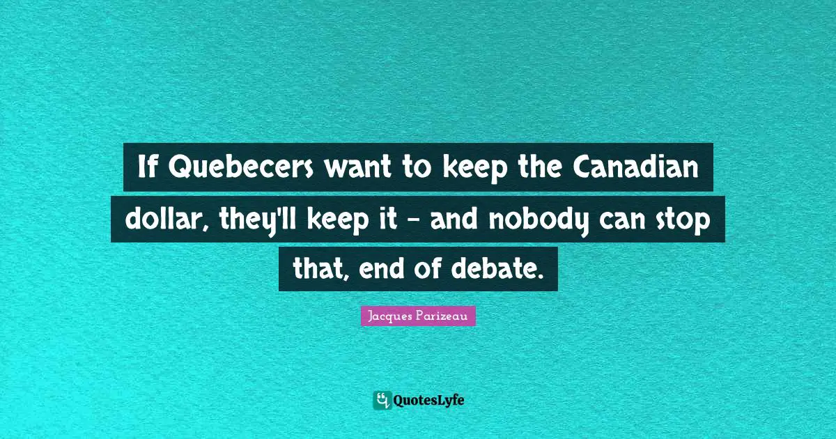 If Quebecers want to keep the Canadian dollar, they'll keep it - and nobody can stop that, end of debate.