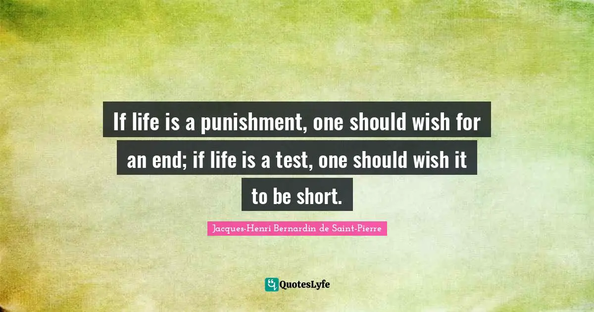 If life is a punishment, one should wish for an end; if life is a test, one should wish it to be short.