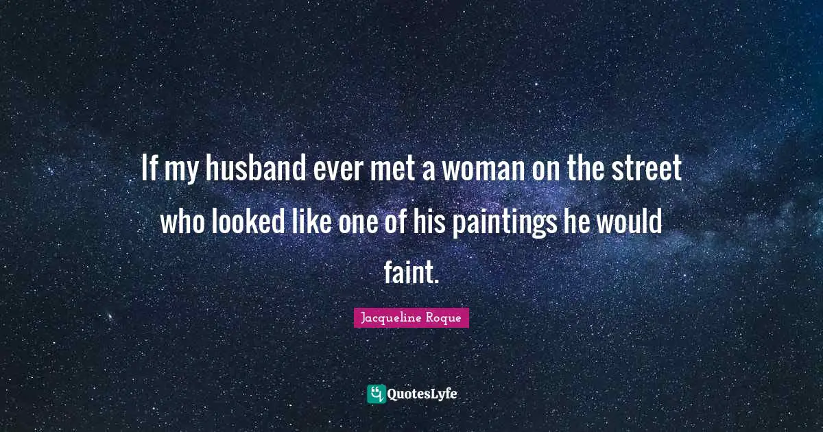 If my husband ever met a woman on the street who looked like one of his paintings he would faint.