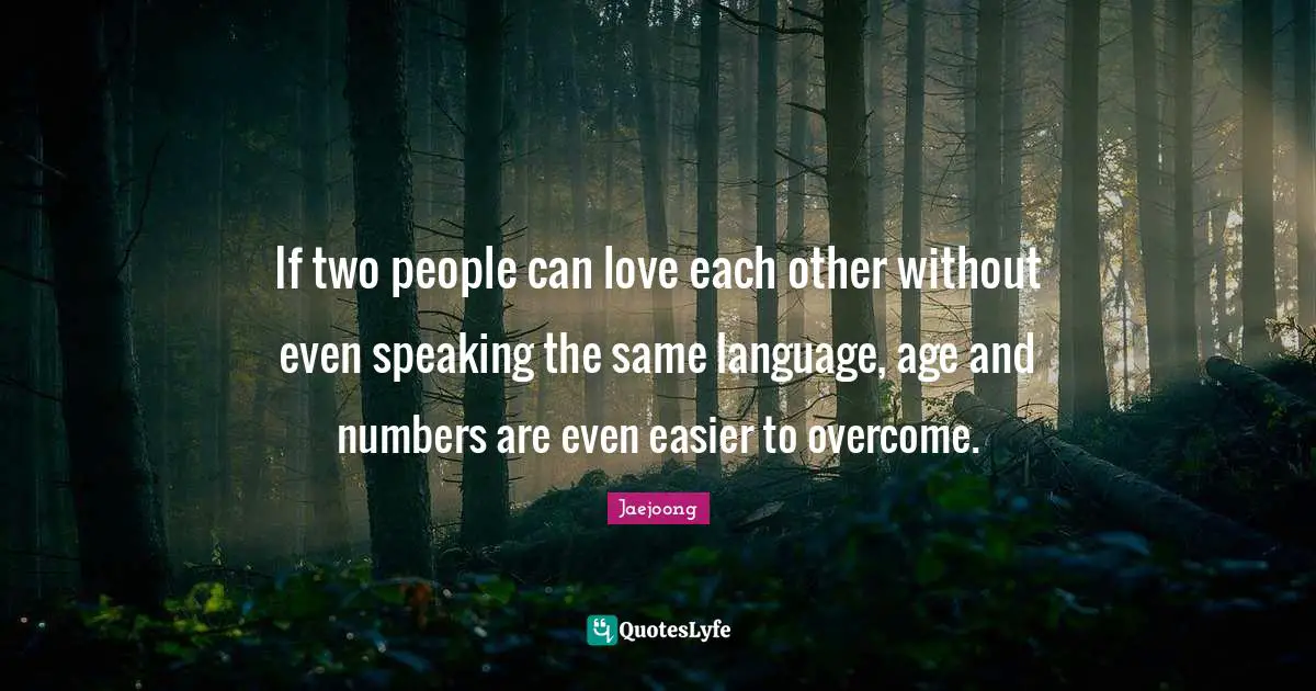 If two people can love each other without even speaking the same language, age and numbers are even easier to overcome.
