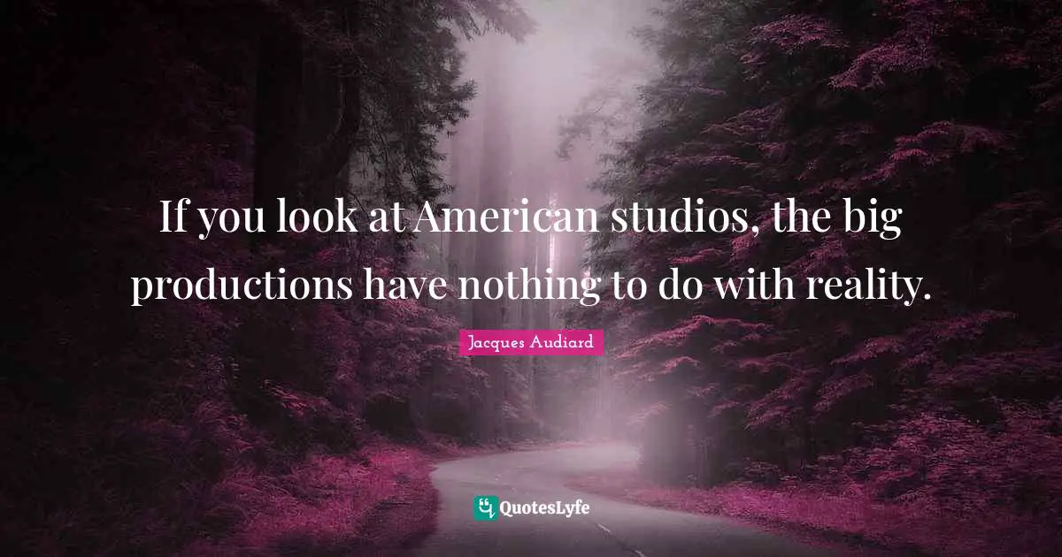 If you look at American studios, the big productions have nothing to do with reality.