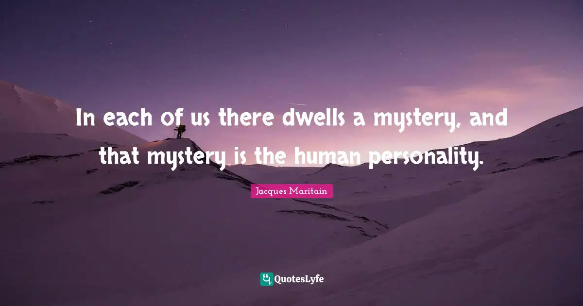Jacques Maritain Quotes: "In each of us there dwells a mystery, and that mystery is the human personality."